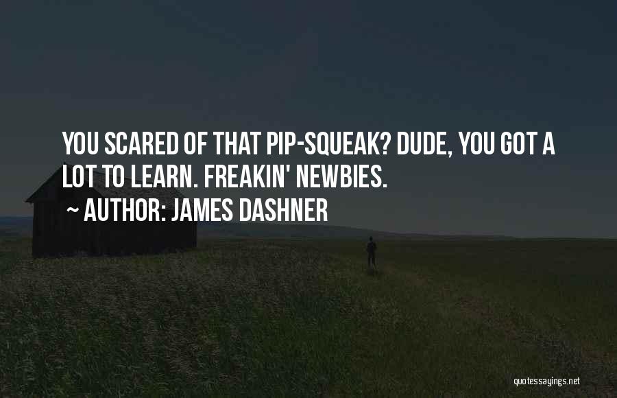 James Dashner Quotes: You Scared Of That Pip-squeak? Dude, You Got A Lot To Learn. Freakin' Newbies.