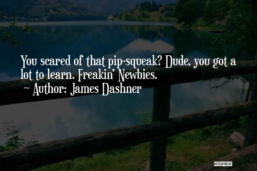 James Dashner Quotes: You Scared Of That Pip-squeak? Dude, You Got A Lot To Learn. Freakin' Newbies.