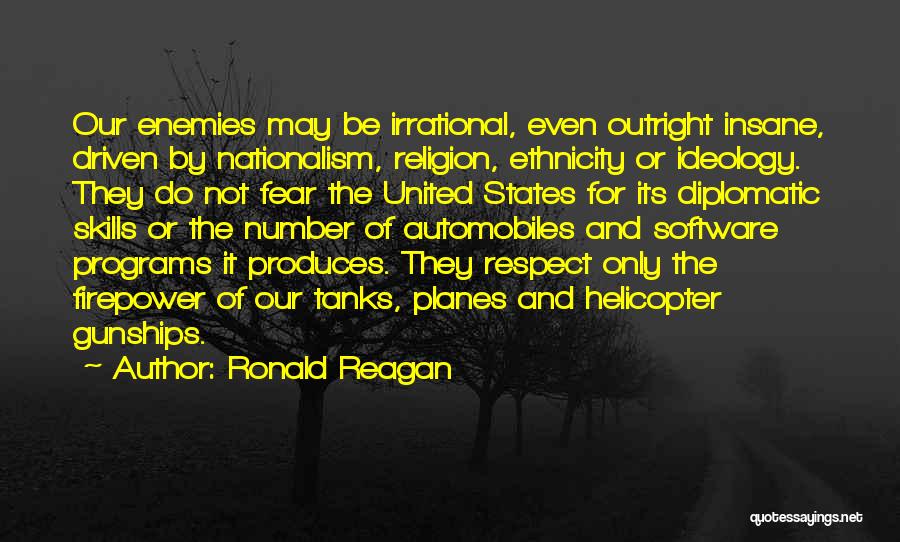 Ronald Reagan Quotes: Our Enemies May Be Irrational, Even Outright Insane, Driven By Nationalism, Religion, Ethnicity Or Ideology. They Do Not Fear The
