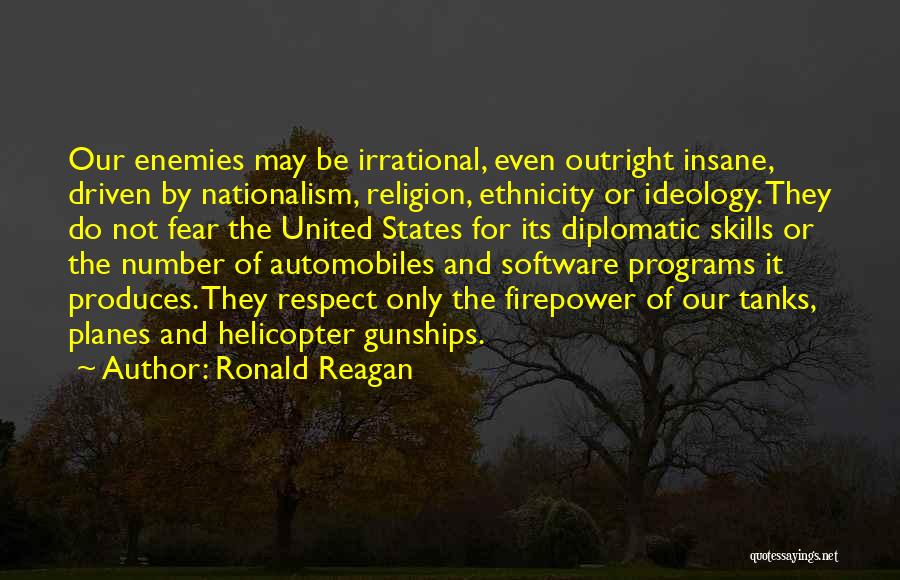 Ronald Reagan Quotes: Our Enemies May Be Irrational, Even Outright Insane, Driven By Nationalism, Religion, Ethnicity Or Ideology. They Do Not Fear The