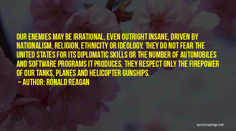Ronald Reagan Quotes: Our Enemies May Be Irrational, Even Outright Insane, Driven By Nationalism, Religion, Ethnicity Or Ideology. They Do Not Fear The