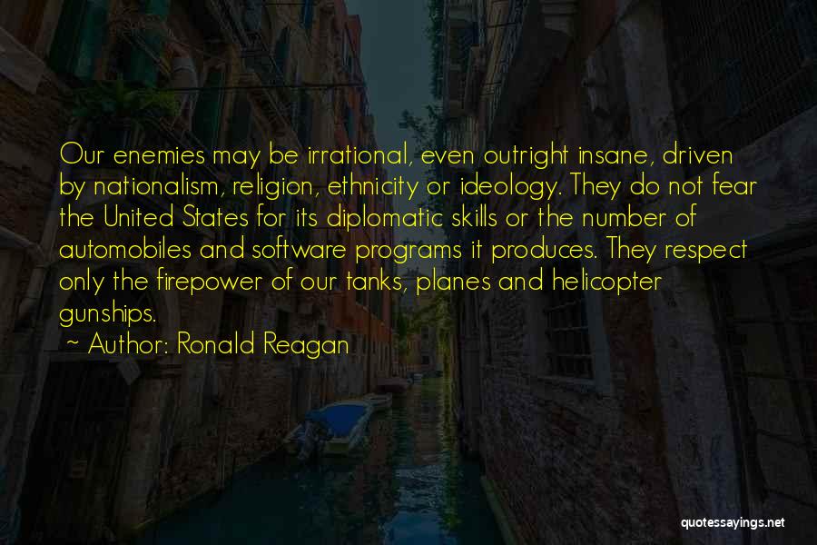 Ronald Reagan Quotes: Our Enemies May Be Irrational, Even Outright Insane, Driven By Nationalism, Religion, Ethnicity Or Ideology. They Do Not Fear The