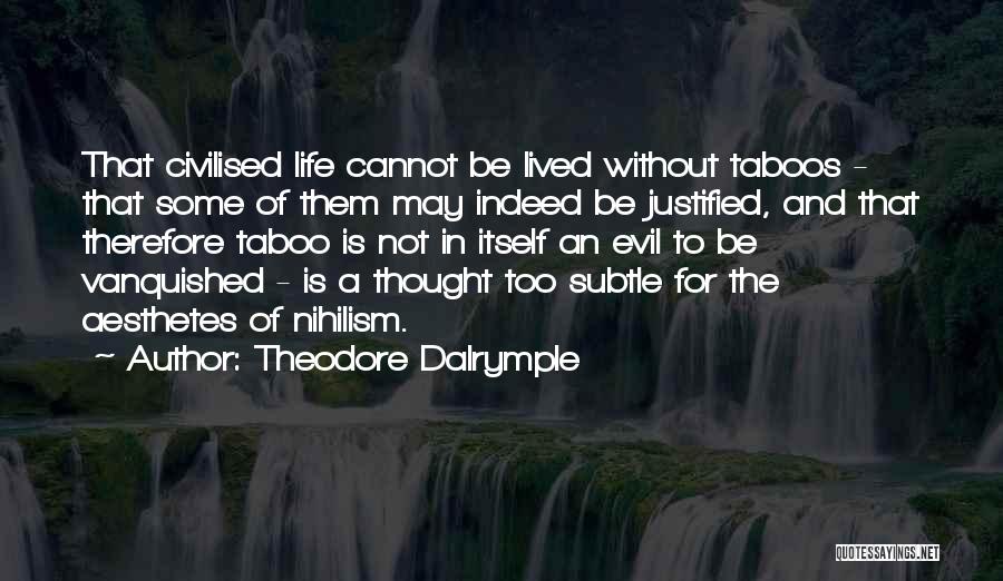Theodore Dalrymple Quotes: That Civilised Life Cannot Be Lived Without Taboos - That Some Of Them May Indeed Be Justified, And That Therefore