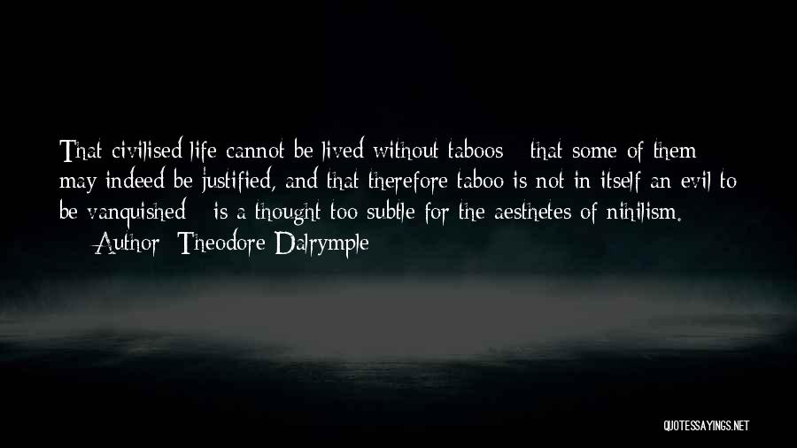 Theodore Dalrymple Quotes: That Civilised Life Cannot Be Lived Without Taboos - That Some Of Them May Indeed Be Justified, And That Therefore