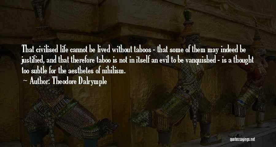 Theodore Dalrymple Quotes: That Civilised Life Cannot Be Lived Without Taboos - That Some Of Them May Indeed Be Justified, And That Therefore