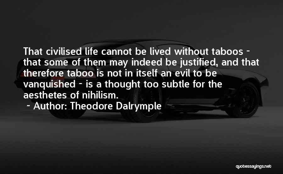 Theodore Dalrymple Quotes: That Civilised Life Cannot Be Lived Without Taboos - That Some Of Them May Indeed Be Justified, And That Therefore