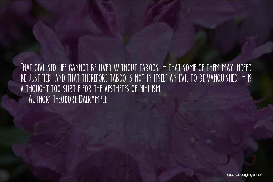 Theodore Dalrymple Quotes: That Civilised Life Cannot Be Lived Without Taboos - That Some Of Them May Indeed Be Justified, And That Therefore