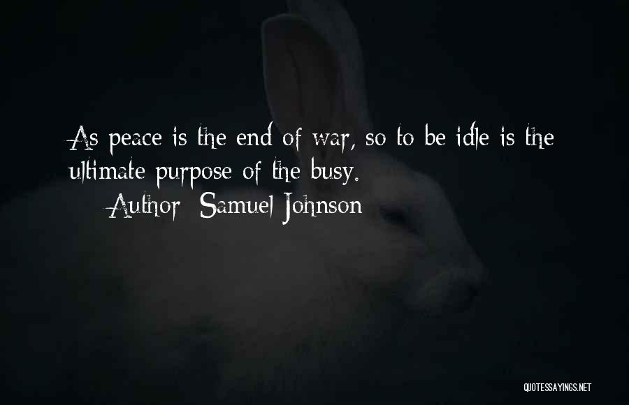 Samuel Johnson Quotes: As Peace Is The End Of War, So To Be Idle Is The Ultimate Purpose Of The Busy.