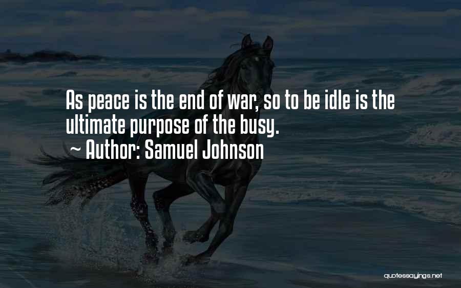 Samuel Johnson Quotes: As Peace Is The End Of War, So To Be Idle Is The Ultimate Purpose Of The Busy.