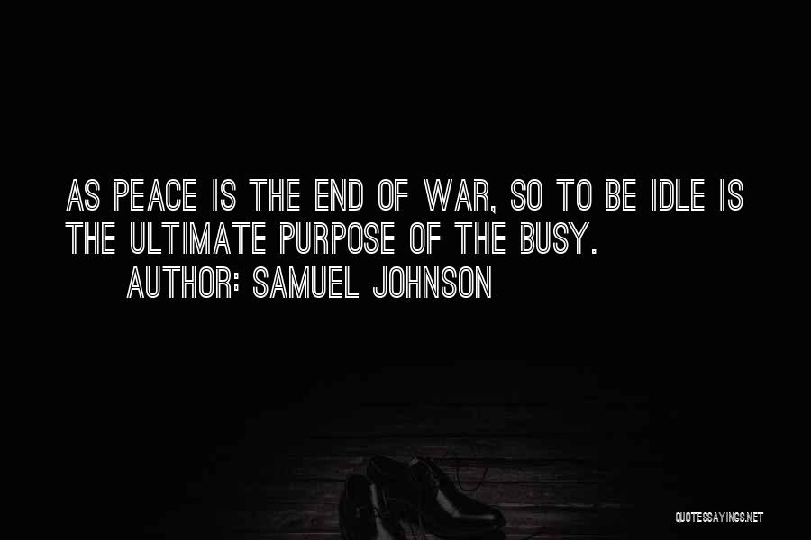 Samuel Johnson Quotes: As Peace Is The End Of War, So To Be Idle Is The Ultimate Purpose Of The Busy.