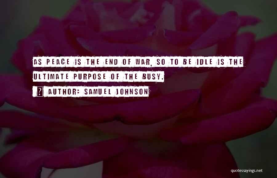 Samuel Johnson Quotes: As Peace Is The End Of War, So To Be Idle Is The Ultimate Purpose Of The Busy.