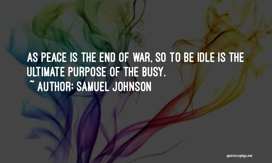 Samuel Johnson Quotes: As Peace Is The End Of War, So To Be Idle Is The Ultimate Purpose Of The Busy.