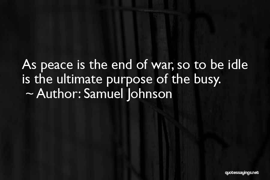 Samuel Johnson Quotes: As Peace Is The End Of War, So To Be Idle Is The Ultimate Purpose Of The Busy.