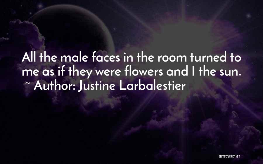 Justine Larbalestier Quotes: All The Male Faces In The Room Turned To Me As If They Were Flowers And I The Sun.