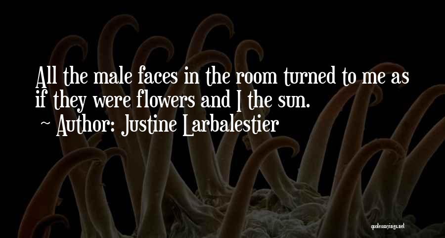 Justine Larbalestier Quotes: All The Male Faces In The Room Turned To Me As If They Were Flowers And I The Sun.