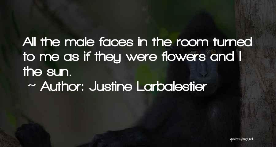 Justine Larbalestier Quotes: All The Male Faces In The Room Turned To Me As If They Were Flowers And I The Sun.