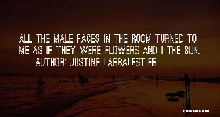 Justine Larbalestier Quotes: All The Male Faces In The Room Turned To Me As If They Were Flowers And I The Sun.