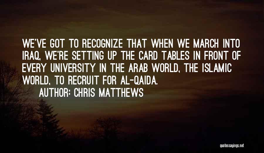 Chris Matthews Quotes: We've Got To Recognize That When We March Into Iraq, We're Setting Up The Card Tables In Front Of Every