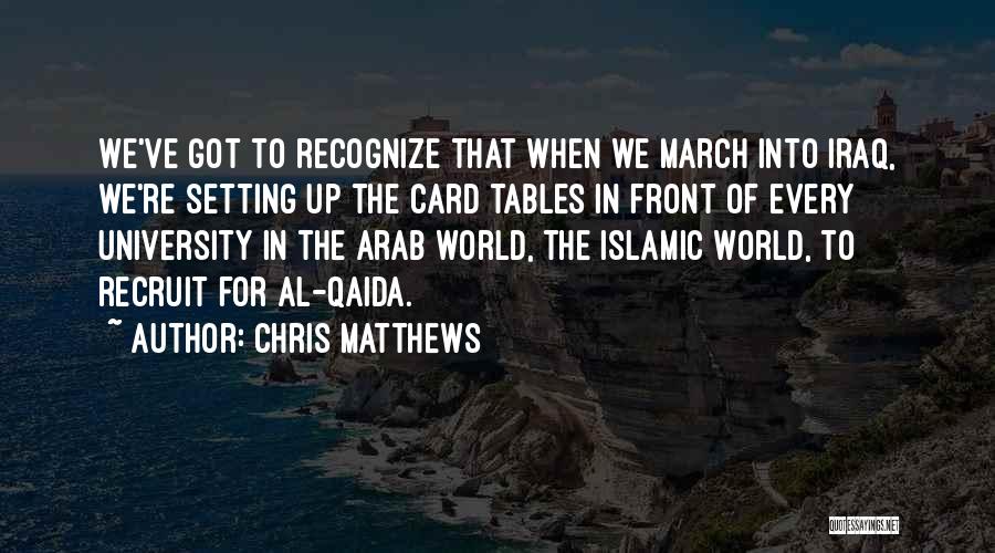 Chris Matthews Quotes: We've Got To Recognize That When We March Into Iraq, We're Setting Up The Card Tables In Front Of Every