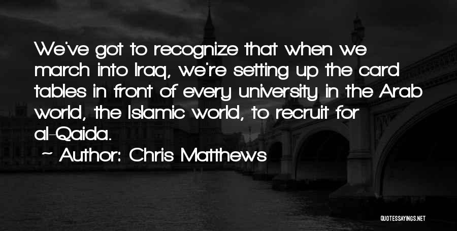 Chris Matthews Quotes: We've Got To Recognize That When We March Into Iraq, We're Setting Up The Card Tables In Front Of Every