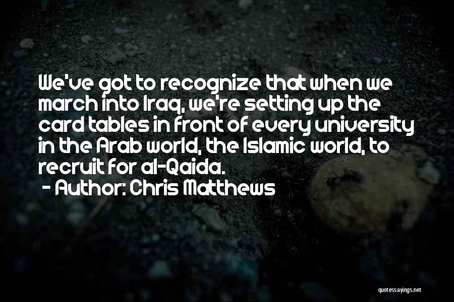 Chris Matthews Quotes: We've Got To Recognize That When We March Into Iraq, We're Setting Up The Card Tables In Front Of Every