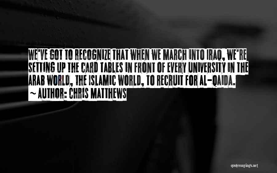 Chris Matthews Quotes: We've Got To Recognize That When We March Into Iraq, We're Setting Up The Card Tables In Front Of Every