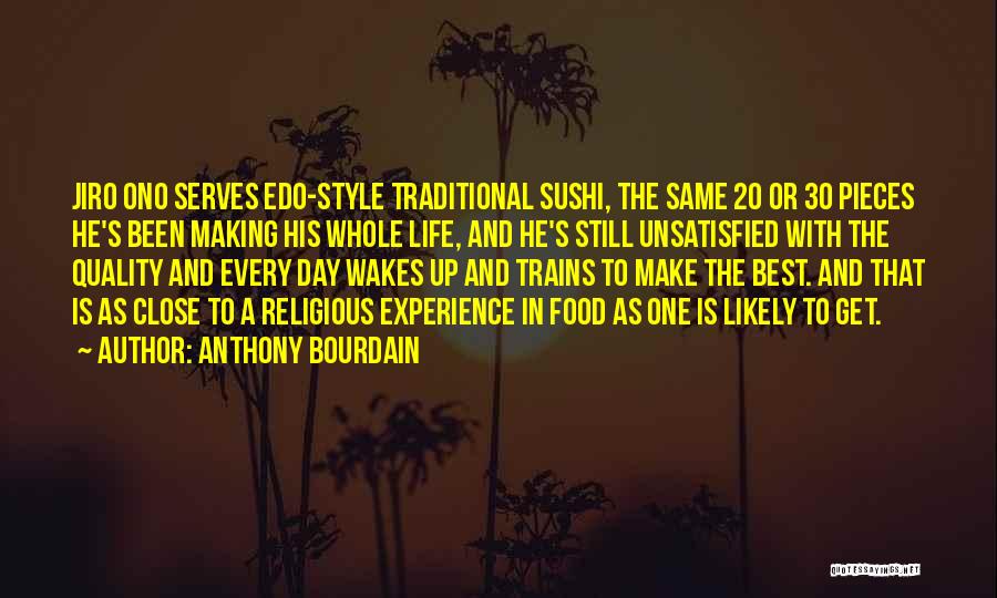 Anthony Bourdain Quotes: Jiro Ono Serves Edo-style Traditional Sushi, The Same 20 Or 30 Pieces He's Been Making His Whole Life, And He's