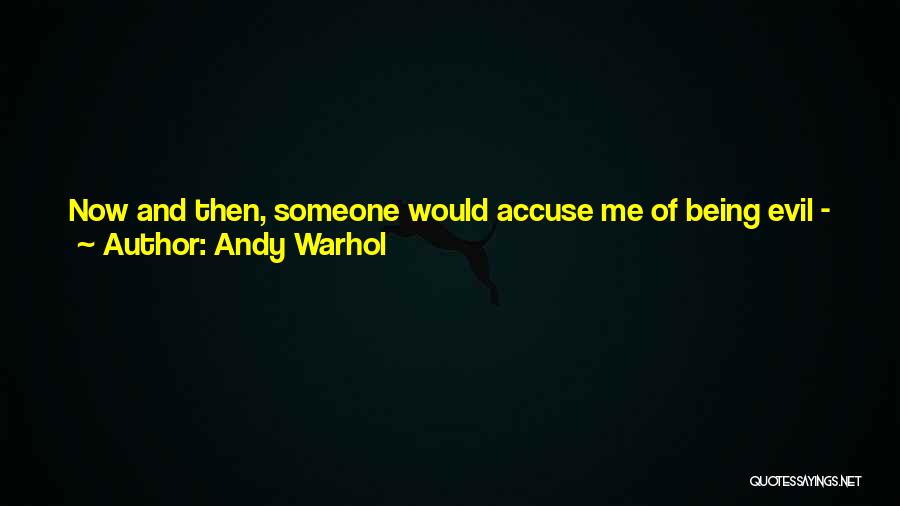 Andy Warhol Quotes: Now And Then, Someone Would Accuse Me Of Being Evil - Of Letting People Destroy Themselves While I Watched, Just