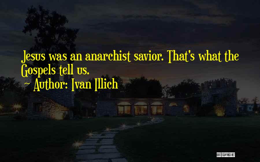 Ivan Illich Quotes: Jesus Was An Anarchist Savior. That's What The Gospels Tell Us.