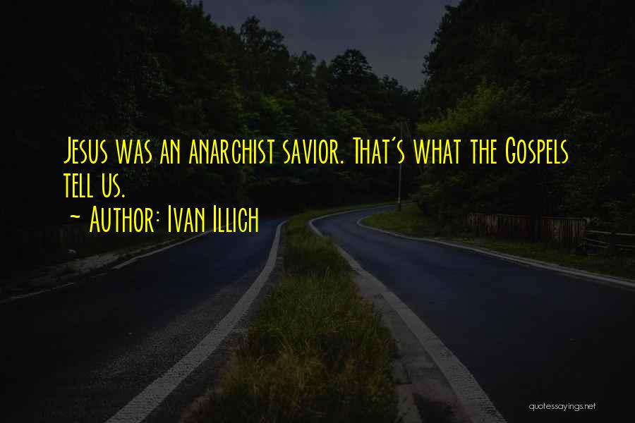 Ivan Illich Quotes: Jesus Was An Anarchist Savior. That's What The Gospels Tell Us.