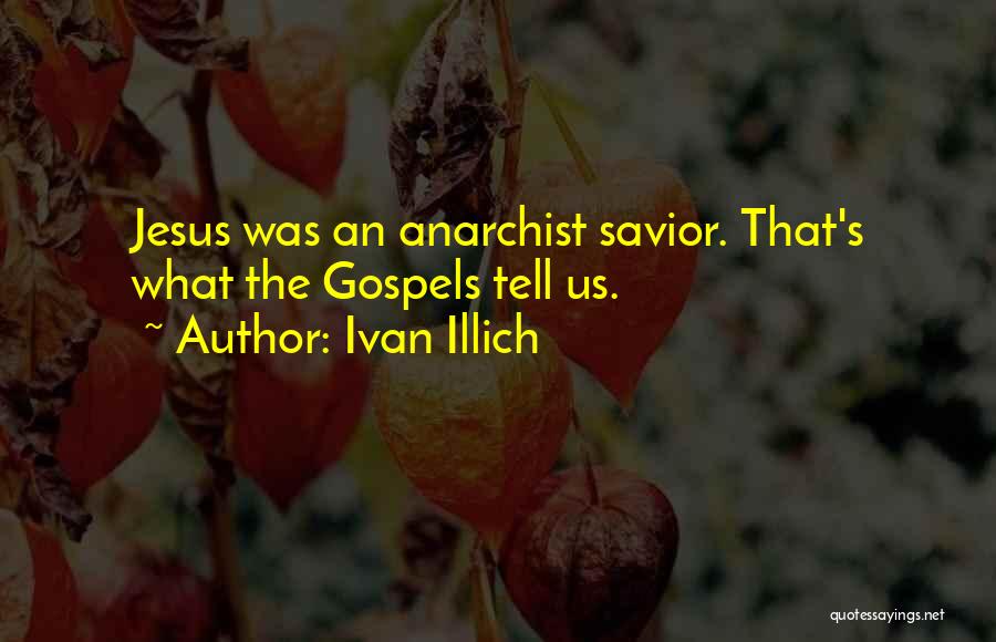 Ivan Illich Quotes: Jesus Was An Anarchist Savior. That's What The Gospels Tell Us.