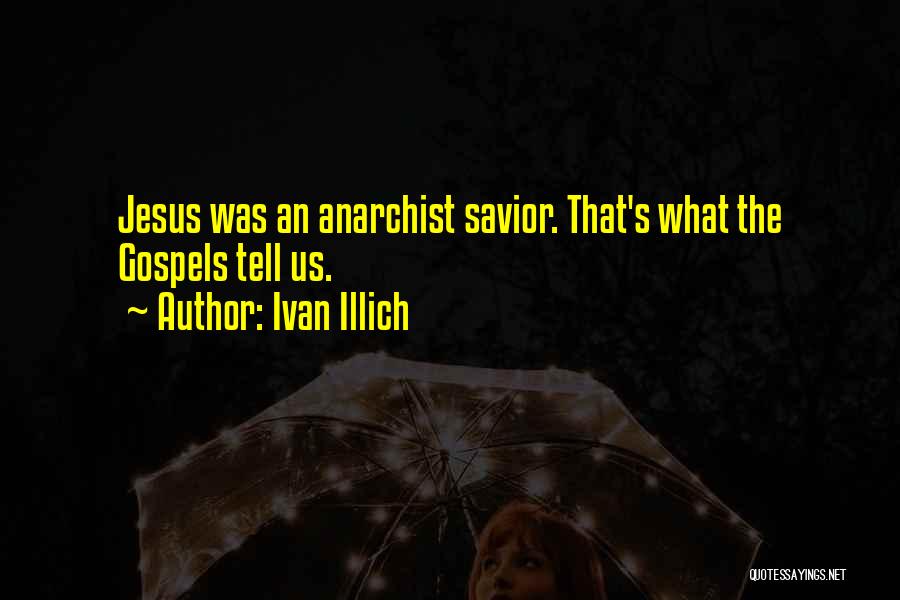 Ivan Illich Quotes: Jesus Was An Anarchist Savior. That's What The Gospels Tell Us.