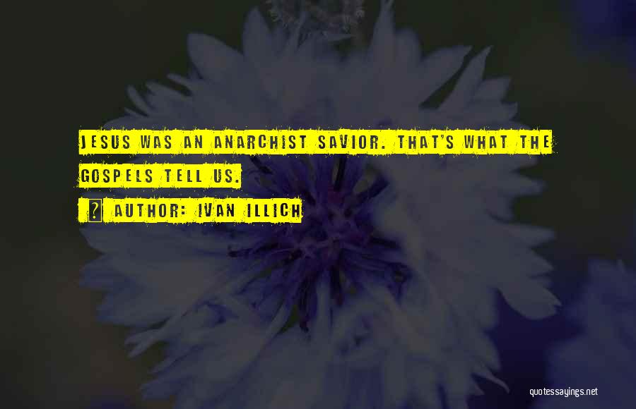 Ivan Illich Quotes: Jesus Was An Anarchist Savior. That's What The Gospels Tell Us.