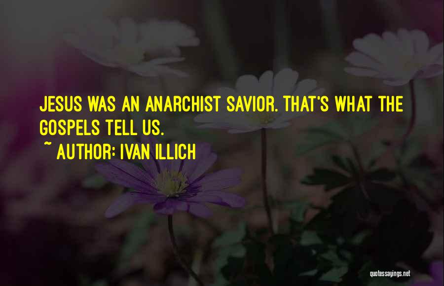 Ivan Illich Quotes: Jesus Was An Anarchist Savior. That's What The Gospels Tell Us.