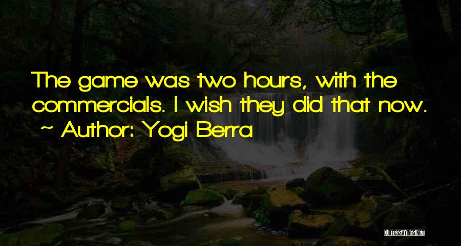Yogi Berra Quotes: The Game Was Two Hours, With The Commercials. I Wish They Did That Now.