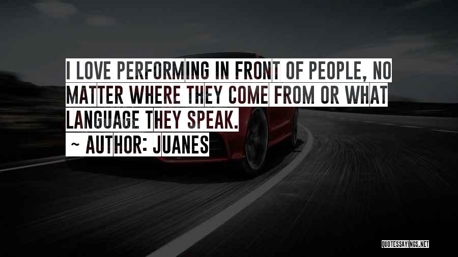 Juanes Quotes: I Love Performing In Front Of People, No Matter Where They Come From Or What Language They Speak.