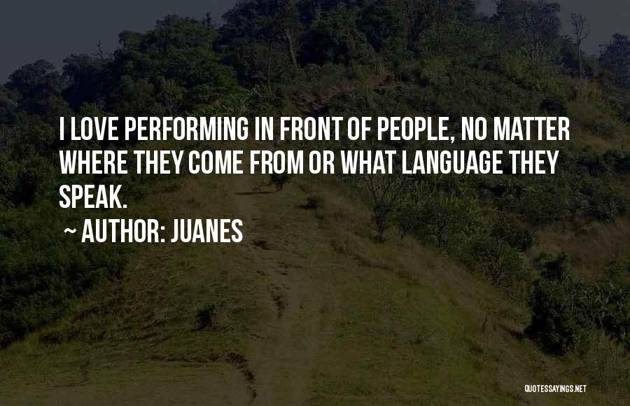 Juanes Quotes: I Love Performing In Front Of People, No Matter Where They Come From Or What Language They Speak.