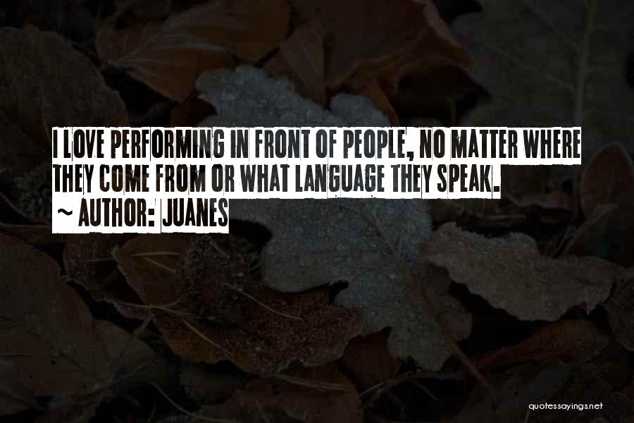 Juanes Quotes: I Love Performing In Front Of People, No Matter Where They Come From Or What Language They Speak.