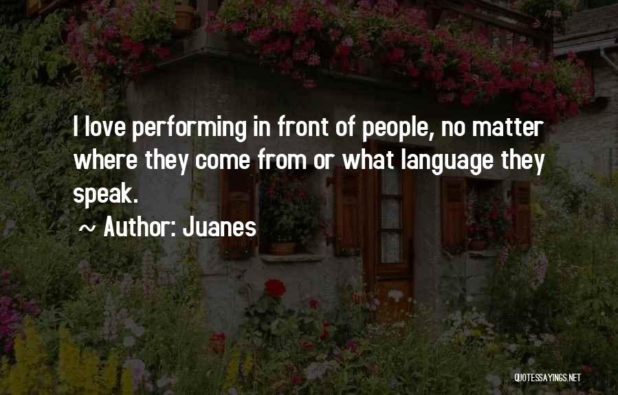 Juanes Quotes: I Love Performing In Front Of People, No Matter Where They Come From Or What Language They Speak.