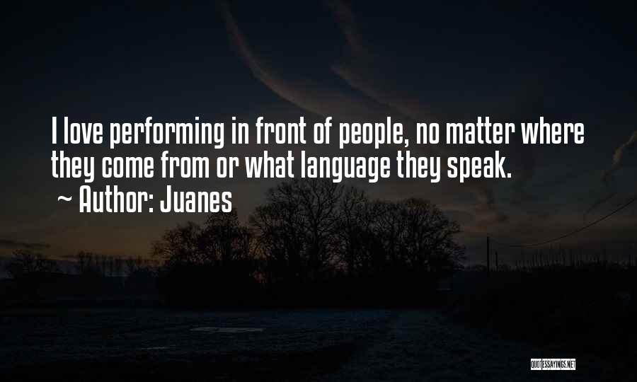 Juanes Quotes: I Love Performing In Front Of People, No Matter Where They Come From Or What Language They Speak.