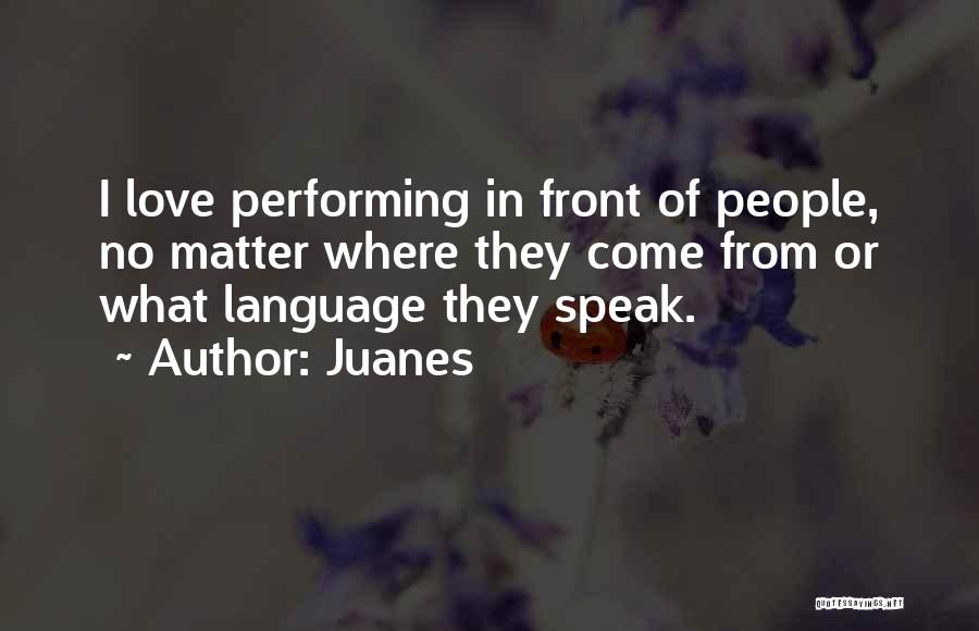 Juanes Quotes: I Love Performing In Front Of People, No Matter Where They Come From Or What Language They Speak.