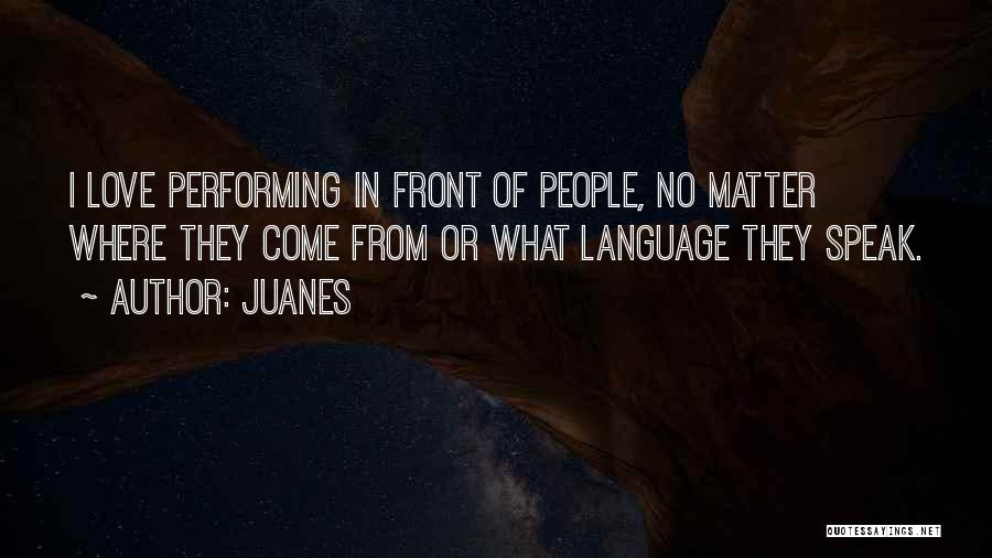 Juanes Quotes: I Love Performing In Front Of People, No Matter Where They Come From Or What Language They Speak.