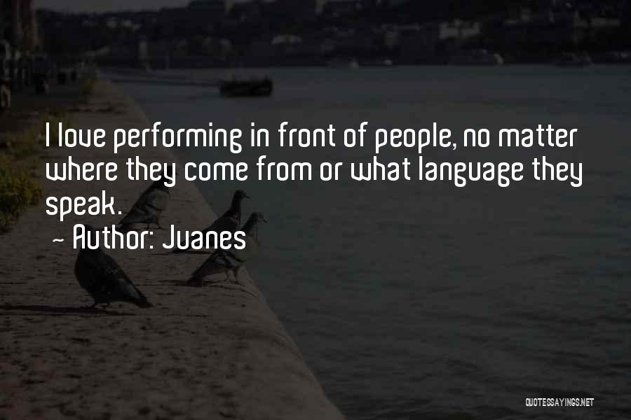 Juanes Quotes: I Love Performing In Front Of People, No Matter Where They Come From Or What Language They Speak.