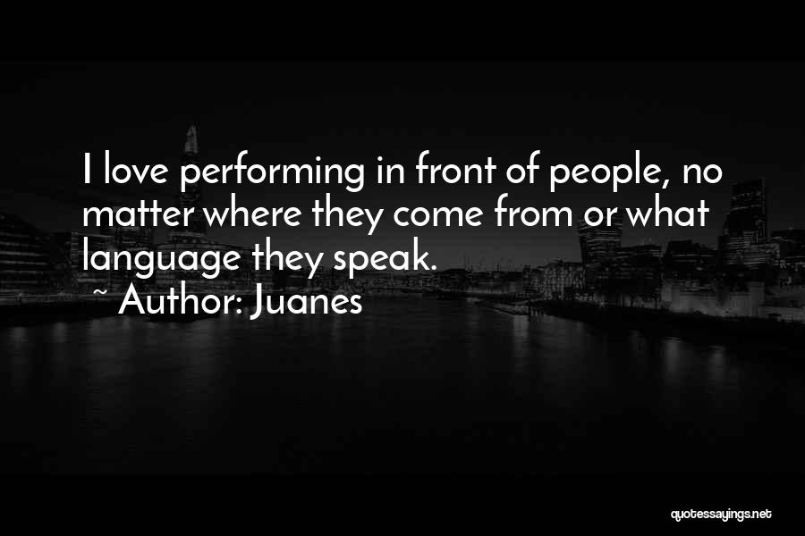 Juanes Quotes: I Love Performing In Front Of People, No Matter Where They Come From Or What Language They Speak.