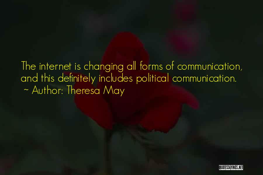 Theresa May Quotes: The Internet Is Changing All Forms Of Communication, And This Definitely Includes Political Communication.