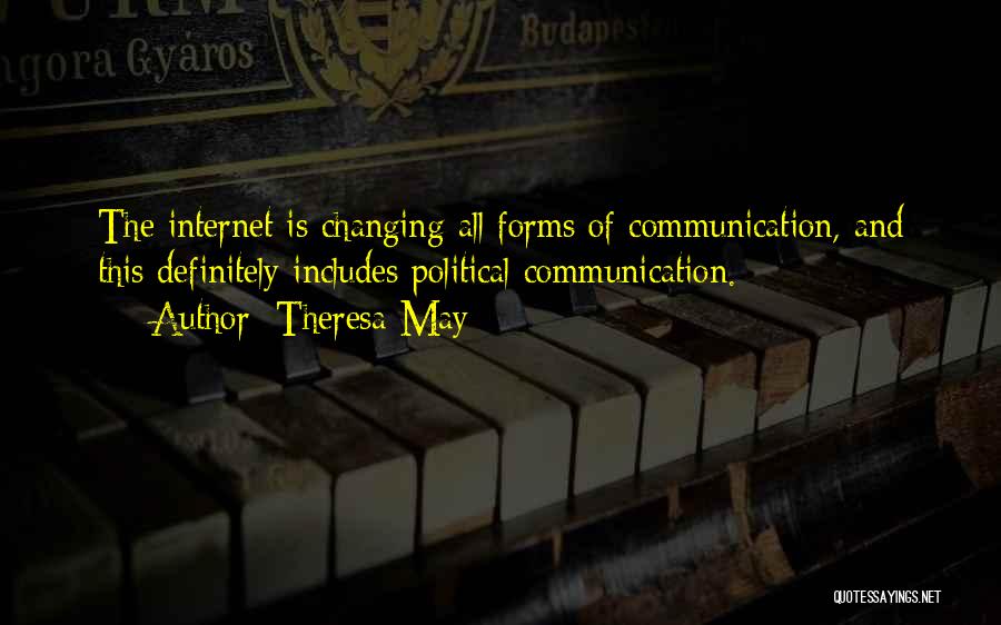 Theresa May Quotes: The Internet Is Changing All Forms Of Communication, And This Definitely Includes Political Communication.