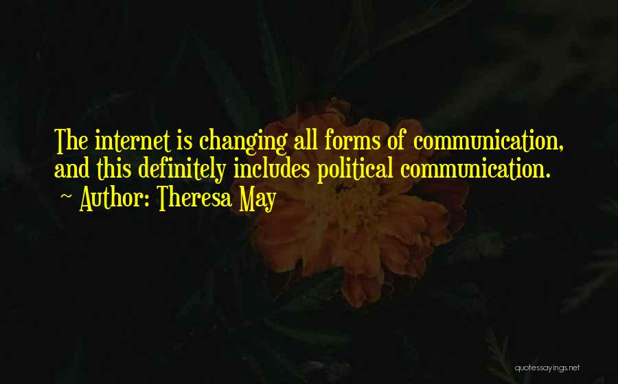 Theresa May Quotes: The Internet Is Changing All Forms Of Communication, And This Definitely Includes Political Communication.