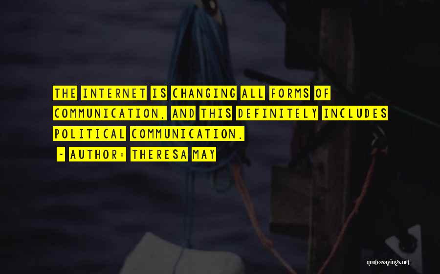 Theresa May Quotes: The Internet Is Changing All Forms Of Communication, And This Definitely Includes Political Communication.