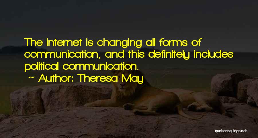 Theresa May Quotes: The Internet Is Changing All Forms Of Communication, And This Definitely Includes Political Communication.