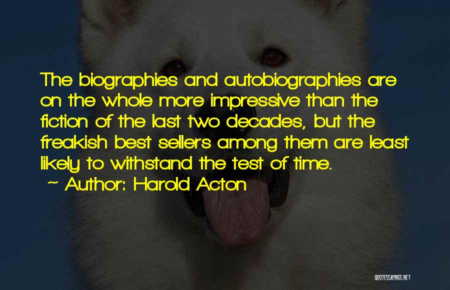 Harold Acton Quotes: The Biographies And Autobiographies Are On The Whole More Impressive Than The Fiction Of The Last Two Decades, But The